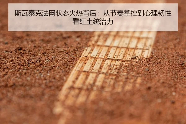 斯瓦泰克法网状态火热背后：从节奏掌控到心理韧性看红土统治力 | lansedaoh